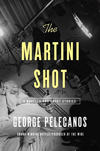 The Martini Shot: A Novella and Storiesby: George Pelecanos