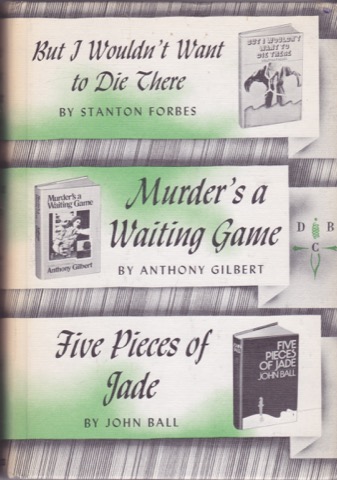 BUT I WOULDN'T WANT TO DIE THERE/MURDER'S A WAITING GAME/FIVE PIECES OF JADE by: Forbes, Stanton/Gilbert, Anthony/Ball, John 