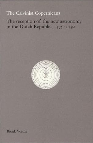 The Calvinist Copernicans: The Reception of the New Astronomy in the Dutch Republic, 1575-1750by: Rienk Vermij