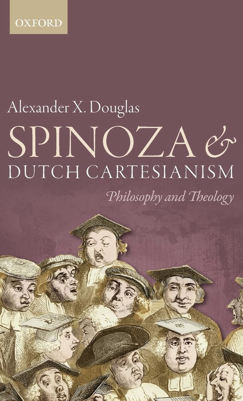 Spinoza and Dutch Cartesianism: Philosophy and Theology by: Douglas, Alexander X. 