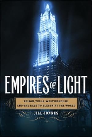 Empires Of Light: Edison, Tesla, Westinghouse, And The Race To Electrify The World by: Jill Jonnes