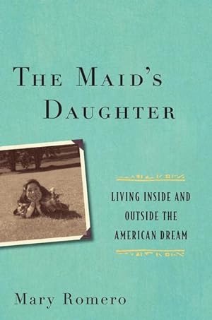 The Maid s Daughter: Living Inside and Outside the American Dream by: Mary Romero 