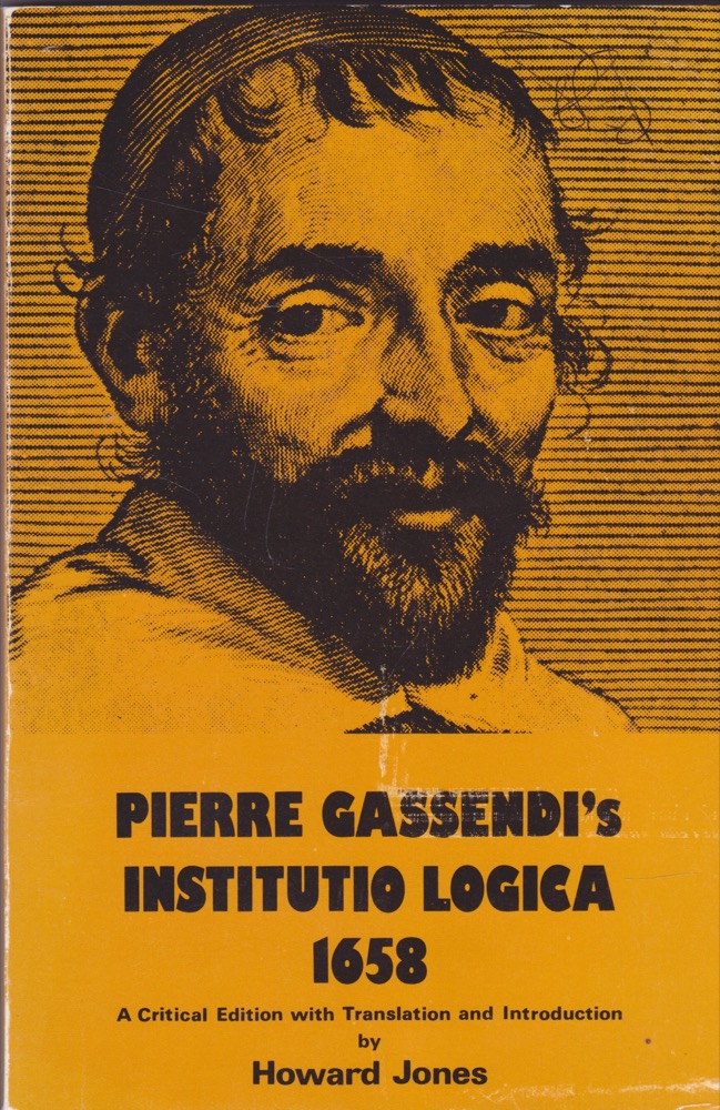 Pierre Gassendi's Institutio Logica (1658): A Critical Edition With Translation and Introduction by: Gassendi, P./ Translation: Jones, Howard 
