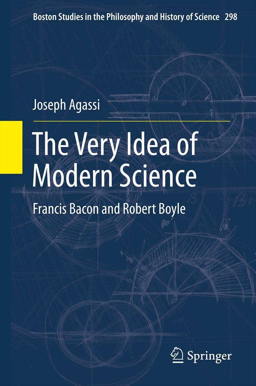 The Very Idea of Modern Science: Francis Bacon and Robert Boyleby: Joseph Agassi 