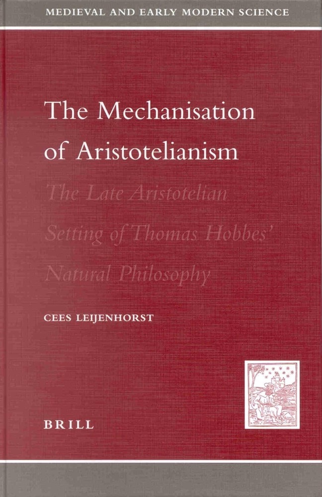 The Mechanisation of Aristotelianism: The Late Aristotelian Setting of Thomas Hobbes' Natural Philosophyby: Cees Leijenhorst