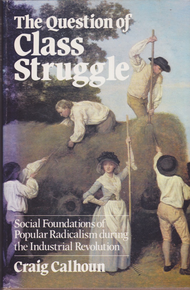 The Question of Class Struggle: Social Foundations of Popular Radicalism During the Industrial Revolutionby: Calhoun, Craig