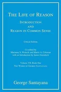 The Life of Reason: Introduction and Reason in Common Sense, Volume VII, Book One (Critical Edition) (The Works of George Santayana)by: Santayana, George
