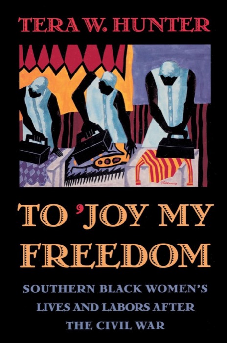 To 'Joy My Freedom: Southern Black Women's Lives and Labors after the Civil Warby: Hunter, Tera W.