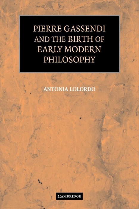 Pierre Gassendi and the Birth of Early Modern Philosophy by: Lolordo, Antonia 