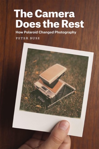 The Camera Does the Rest: How Polaroid Changed Photographyby: Peter Buse