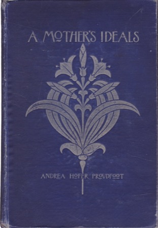 A Mother's Ideals: A Kindergarten Mother's Conception Of Family Life by: Andrea Hofer Proudfoot 