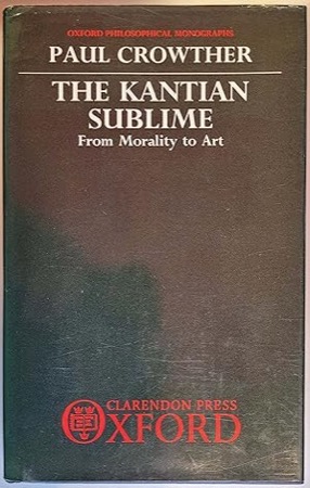 The Kantian Sublime: From Morality to Art [Oxford Philosophical Monographs] by: Crowther, Paul
