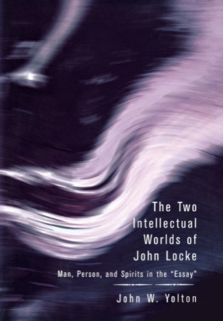 The Two Intellectual Worlds of John Locke: Man, Person, and Spirits in the 'Essay' by: Yolton, John W.
