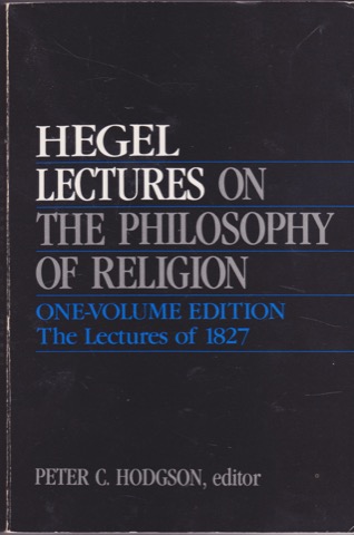 Lectures on the Philosophy of Religion: One-Volume Edition. The Lectures of 1827 by: Hegel, Georg Wilhelm Friedrich/ Edited by Peter C. Hodgson