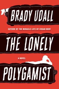 The Lonely Polygamist: A Novel (SIGNED COPY)by: Udall, Brady