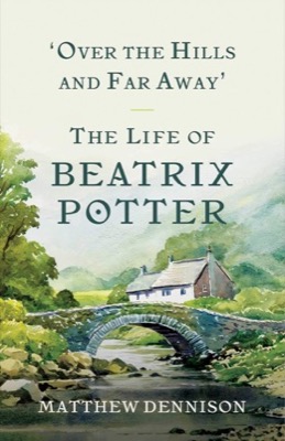 Over the Hills and Far Away: The Life of Beatrix Potter by: Dennison, Matthew
