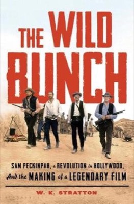 The Wild Bunch: Sam Peckinpah, a Revolution in Hollywood, and the Making of a Legendary Film (INSCRIBED COPY)by: W. K. Stratton