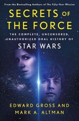 Secrets of the Force: The Complete Uncensored Unauthorized Oral History of Star Wars by: Edward Gross and Mark A. Altman