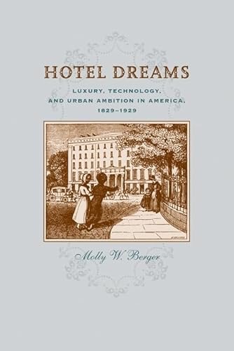 Hotel Dreams: Luxury, Technology, and Urban Ambition in America, 1829-1929 by: Berger, Molly W.