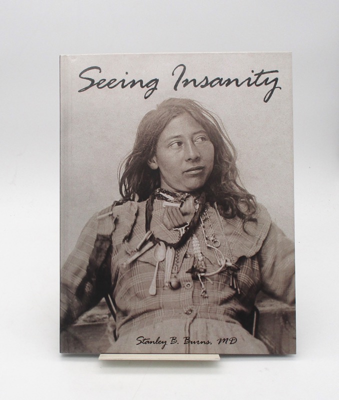 Seeing Insanity: Photography & The Depiction of Mental Illness. Selection from the Burns Archives (INSCRIBED COPY)by: Stanley B. Burns MD