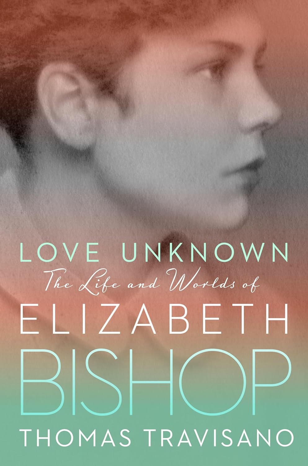 Love Unknown: The Life and Worlds of Elizabeth Bishop by: Travisano, Thomas