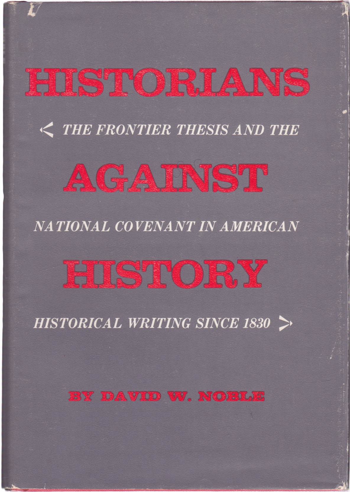 Historians Against History: The Frontier Thesis and the National Covenant in American Historical Writing since 1830 by: David W. Noble 