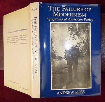 The Failure of Modernism: Symptoms of American Poetry by: Ross, Andrew 