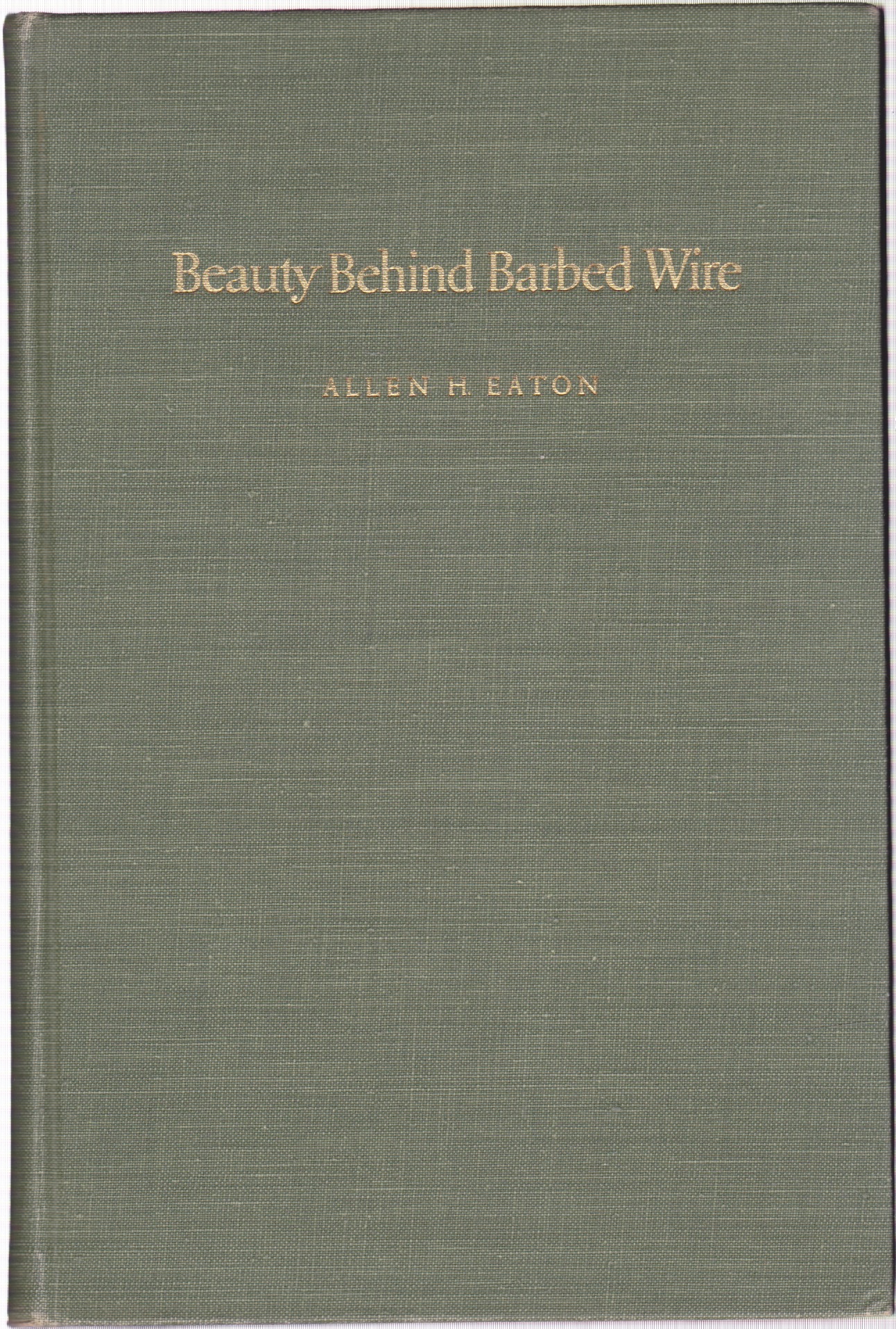 Beauty Behind Barbed Wire: The Arts of the Japanese in Our War Relocation Camps by: Eaton, Allen H.