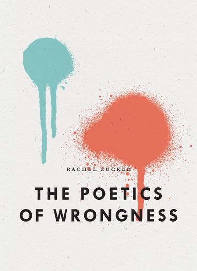 The Poetics of Wrongnessby: Rachel Zucker