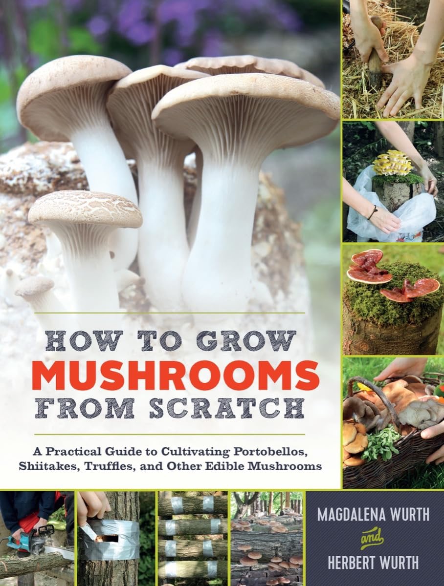 How to Grow Mushrooms from Scratch: A Practical Guide to Cultivating Portobellos, Shiitakes, Truffles, and Other Edible Mushroomsby: Wurth, Magdalena/ Wurth, Herbert
