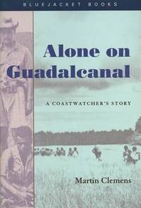 Alone on Guadalcanal: A Coastwatcher's Story by: Martin Clemens 