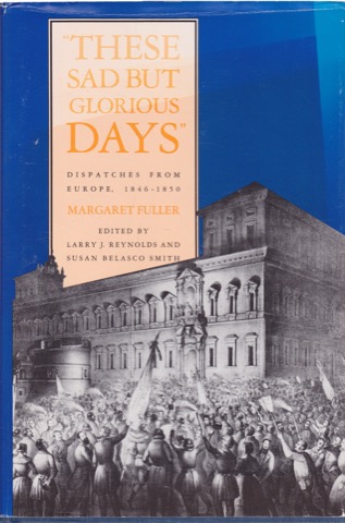 These Sad but Glorious Days: Dispatches from Europe, 1846-1850 by: Fuller, Margaret 