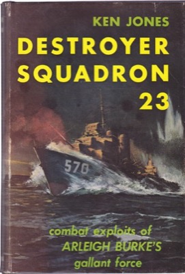 Destroyer Squadron 23: Combat Exploits of Arleigh Burke's Gallant Force by: Jones, Ken 