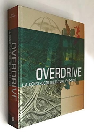 Overdrive: L.A. Constructs the Future 1940-1990 by: Wim de Wit