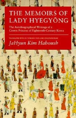 Memoirs of Lady Hyegyong: The Autobiographical Writings of a Crown Princess 0f Eighteenth-Century Koreaby: Jahyun Kim Haboush (Editor), Hyegyonggung