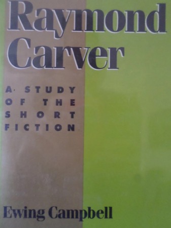 Raymond Carver: A Study of the Short Fiction by: Ewing Campbell 