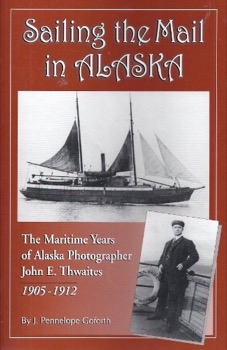 Sailing the Mail in Alaska: The Maritime Years of Alaska Photographer John E. Thwaites, 1905-1918by: Pennelope J. Gofoth 