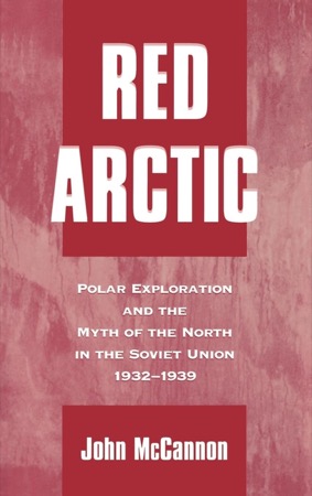 Red Arctic: Polar Exploration and the Myth of the North in the Soviet Union, 1932-1939 by: John McCannon