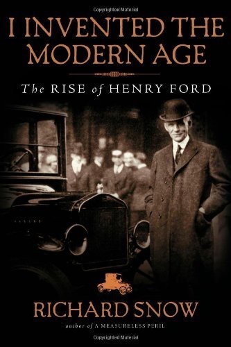 I Invented the Modern Age: The Rise of Henry Fordby: Richard Snow