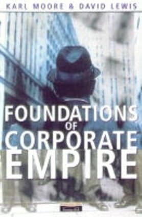 Foundations of Corporate Empire: Is History Repeating Itself?by: Moore, Karl; Lewis, David