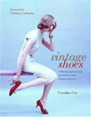 Vintage Shoes: Collecting and Wearing Twentieth Century Designer Footwear by: Cox, Caroline