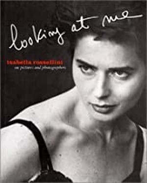 Isabella Rossellini: Looking At Me: On Pictures and Photographsby: Peter Lindbergh, Bruce Weber, et al.