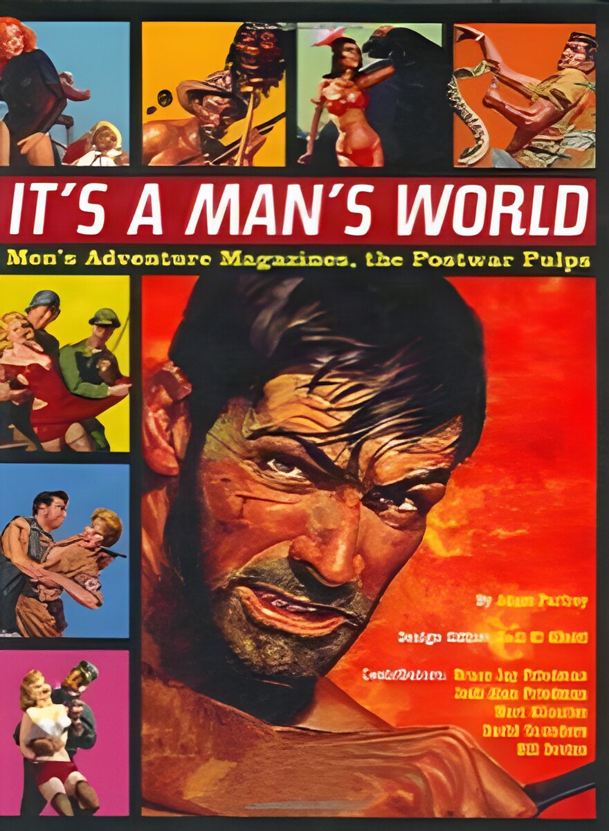 It's a Man's World: Men's Adventure Magazines, The Postwar Pulps by: Adam Parfrey