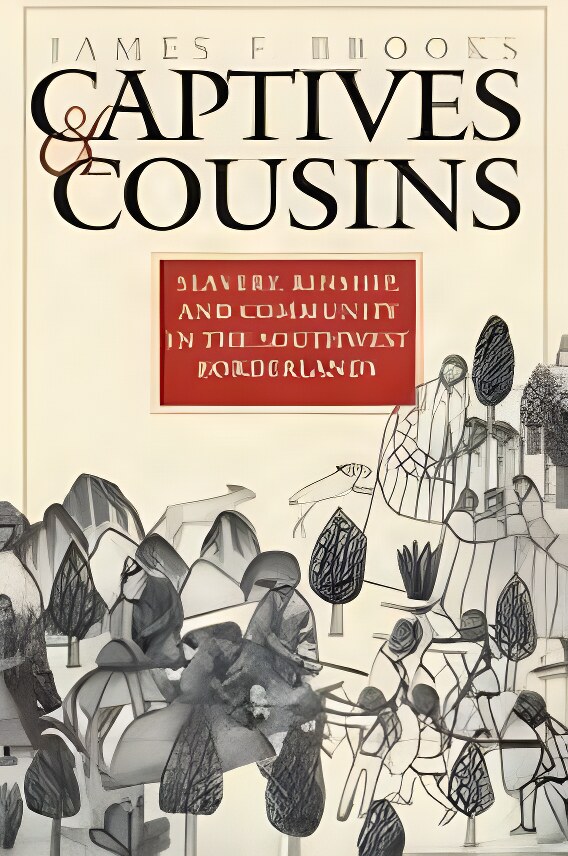 Captives and Cousins: Slavery, Kinship, and Community in the Southwest Borderlands by: Brooks, James F.