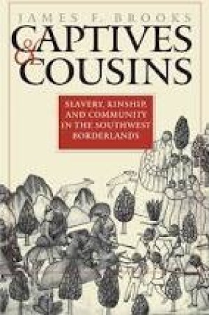 Captives and Cousins: Slavery, Kinship, and Community in the Southwest Borderlands by: Brooks, James F.