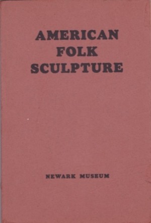 American Folk Sculpture: The Work of Eighteenth and Nineteenth Century Craftsmenby: Beatrice Winser, Arthur F. Egner, et. al.