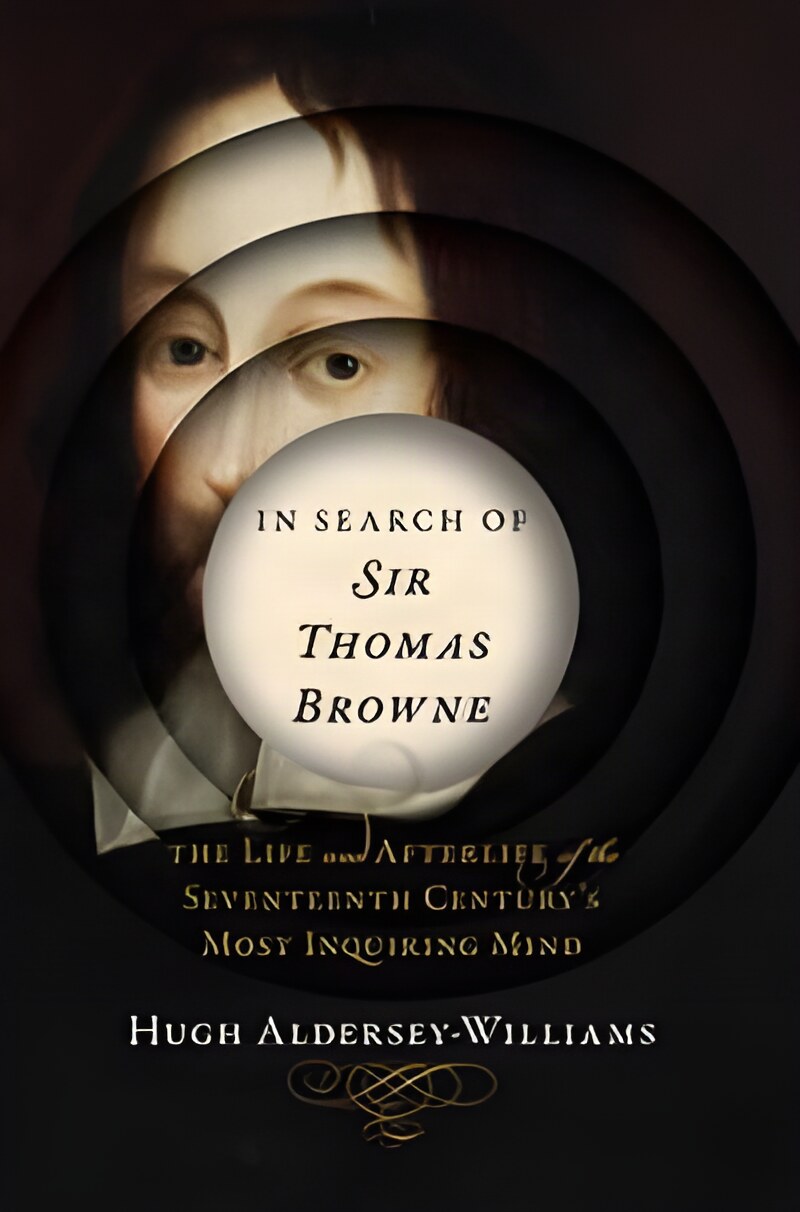 In Search of Sir Thomas Browne: The Life and Afterlife of the Seventeenth Century's Most Inquiring Mindby: Aldersey-Williams, Hugh