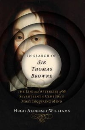In Search of Sir Thomas Browne: The Life and Afterlife of the Seventeenth Century's Most Inquiring Mindby: Aldersey-Williams, Hugh