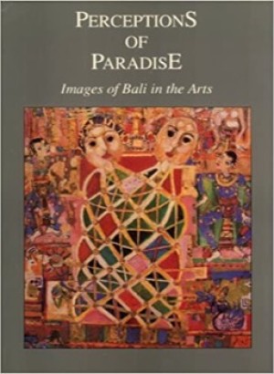 Perceptions of Paradise: Images of Bali in the Arts by: Garrett Kam