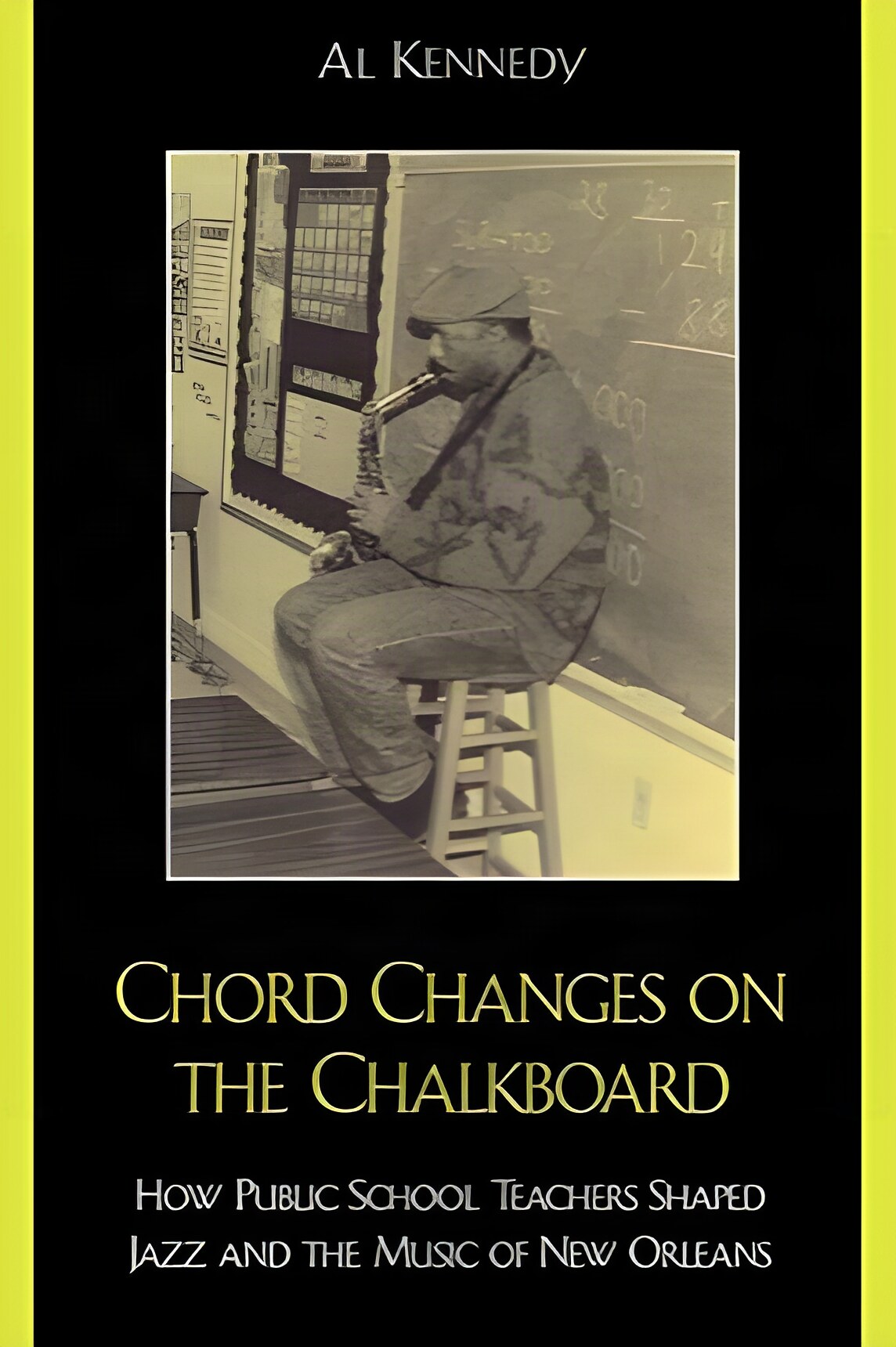 Chord Changes on the Chalkboard: How Public School Teachers Shaped Jazz and the Music of New Orleans by: Al Kennedy